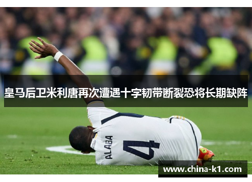 皇马后卫米利唐再次遭遇十字韧带断裂恐将长期缺阵