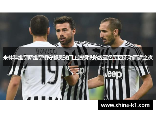 米林科维奇萨维奇镇守都灵球门上演钢铁防线蓝色军团无功而返之夜