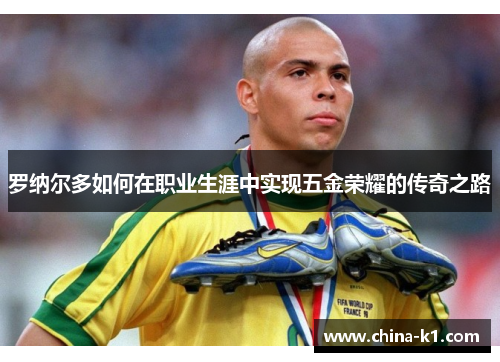 罗纳尔多如何在职业生涯中实现五金荣耀的传奇之路