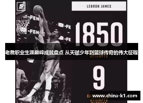 老詹职业生涯巅峰成就盘点 从天赋少年到篮球传奇的伟大征程