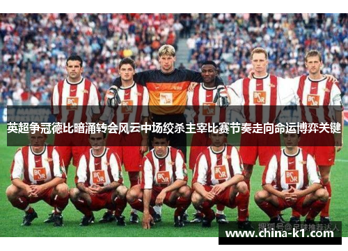 英超争冠德比暗涌转会风云中场绞杀主宰比赛节奏走向命运博弈关键