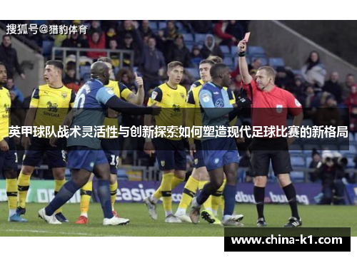 英甲球队战术灵活性与创新探索如何塑造现代足球比赛的新格局