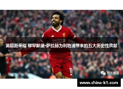 英超新荣耀 穆罕默德·萨拉赫为利物浦带来的五大历史性贡献