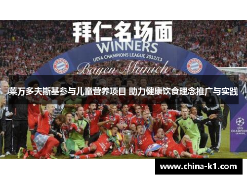 莱万多夫斯基参与儿童营养项目 助力健康饮食理念推广与实践