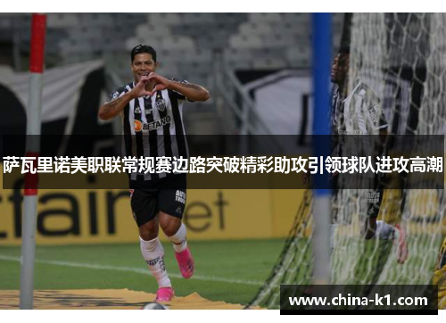 萨瓦里诺美职联常规赛边路突破精彩助攻引领球队进攻高潮