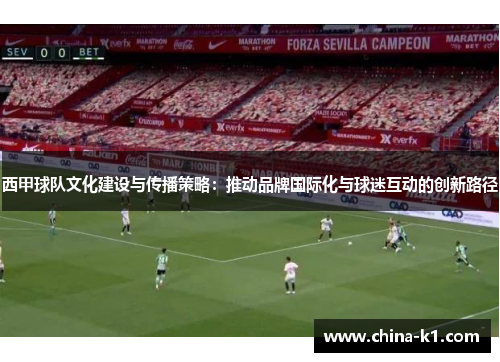 西甲球队文化建设与传播策略：推动品牌国际化与球迷互动的创新路径