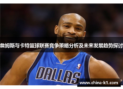 詹姆斯与卡特篮球联赛竞争策略分析及未来发展趋势探讨