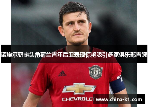 诺埃尔崭露头角荷兰青年后卫表现惊艳吸引多家俱乐部青睐