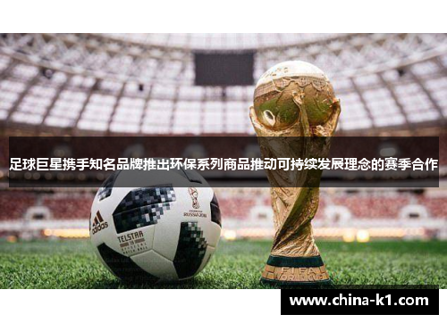 足球巨星携手知名品牌推出环保系列商品推动可持续发展理念的赛季合作