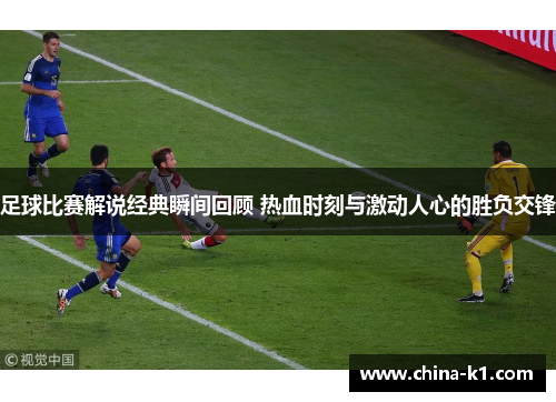 足球比赛解说经典瞬间回顾 热血时刻与激动人心的胜负交锋