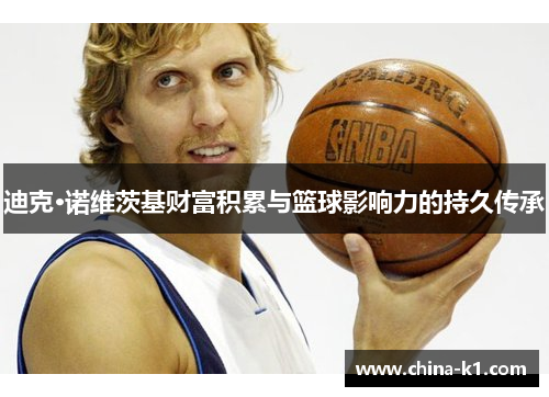 迪克·诺维茨基财富积累与篮球影响力的持久传承