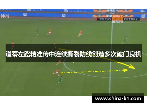 道蒂左路精准传中连续撕裂防线创造多次破门良机