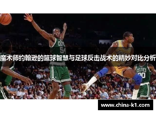 魔术师约翰逊的篮球智慧与足球反击战术的精妙对比分析