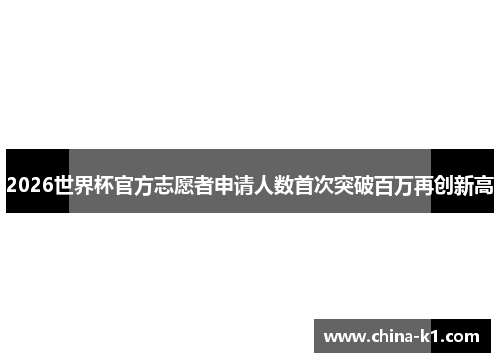 2026世界杯官方志愿者申请人数首次突破百万再创新高
