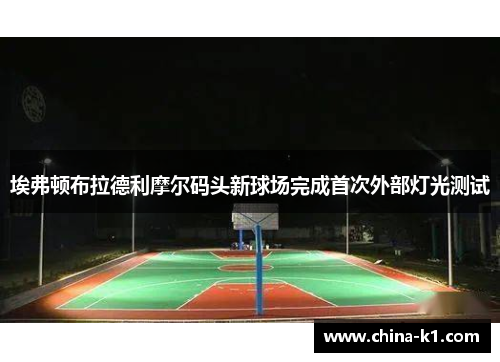 埃弗顿布拉德利摩尔码头新球场完成首次外部灯光测试
