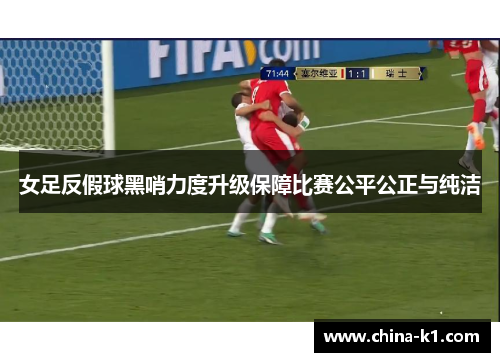女足反假球黑哨力度升级保障比赛公平公正与纯洁
