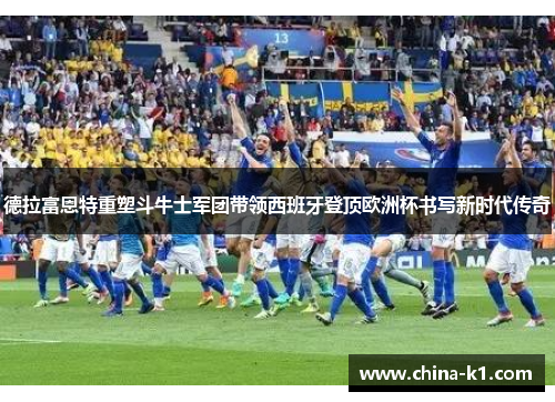 德拉富恩特重塑斗牛士军团带领西班牙登顶欧洲杯书写新时代传奇 德拉富恩特重塑斗牛士军团带领西班牙登顶欧洲杯书写新时代传奇