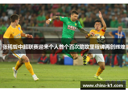 张稀哲中超联赛迎来个人首个百次助攻里程碑再创辉煌