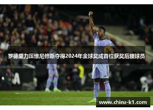 罗德里力压维尼修斯夺得2024年金球奖成首位获奖后腰球员